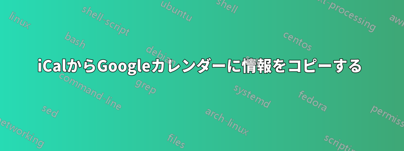 iCalからGoogleカレンダーに情報をコピーする