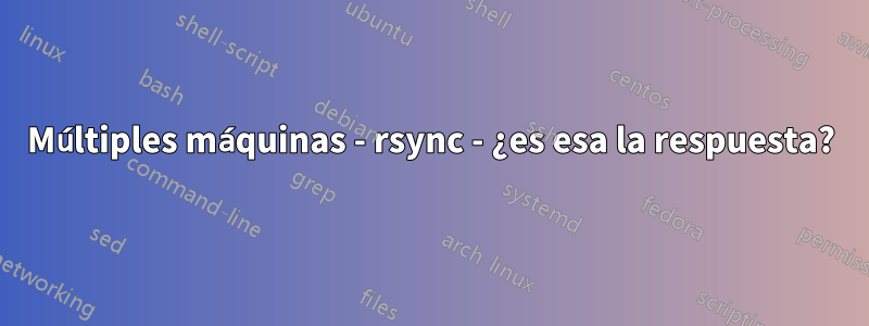 Múltiples máquinas - rsync - ¿es esa la respuesta?