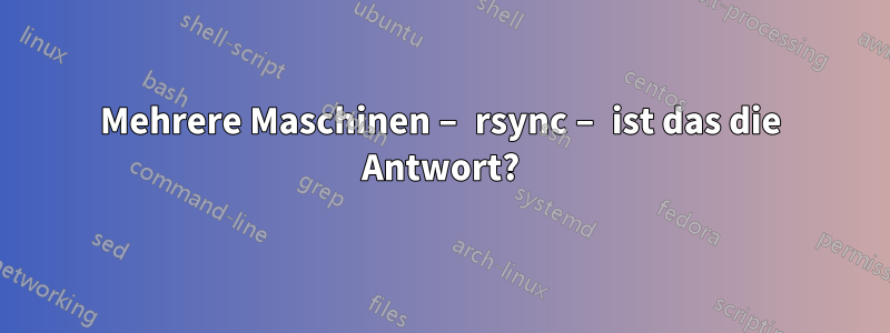 Mehrere Maschinen – rsync – ist das die Antwort?