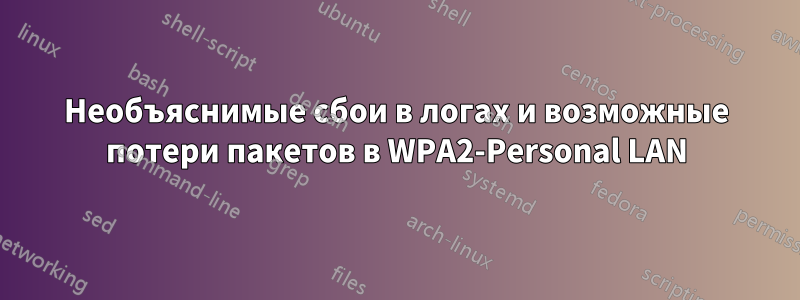 Необъяснимые сбои в логах и возможные потери пакетов в WPA2-Personal LAN