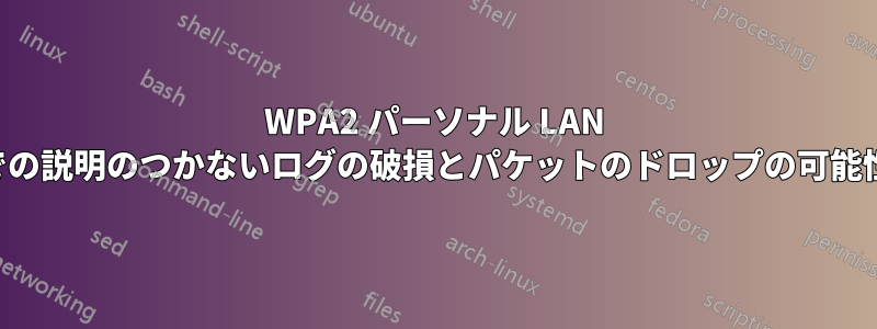 WPA2 パーソナル LAN での説明のつかないログの破損とパケットのドロップの可能性