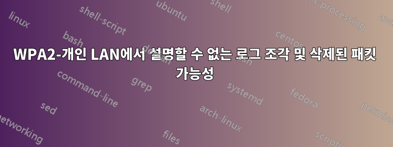 WPA2-개인 LAN에서 설명할 수 없는 로그 조각 및 삭제된 패킷 가능성
