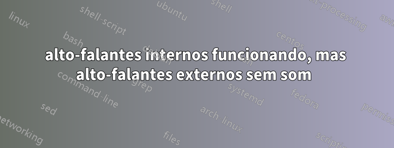 alto-falantes internos funcionando, mas alto-falantes externos sem som 