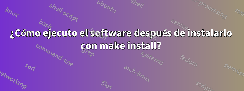 ¿Cómo ejecuto el software después de instalarlo con make install?