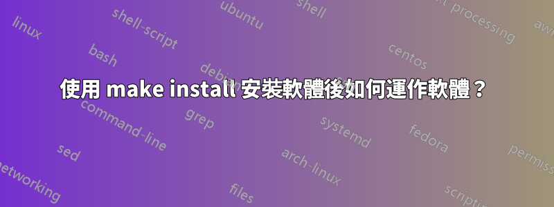 使用 make install 安裝軟體後如何運作軟體？