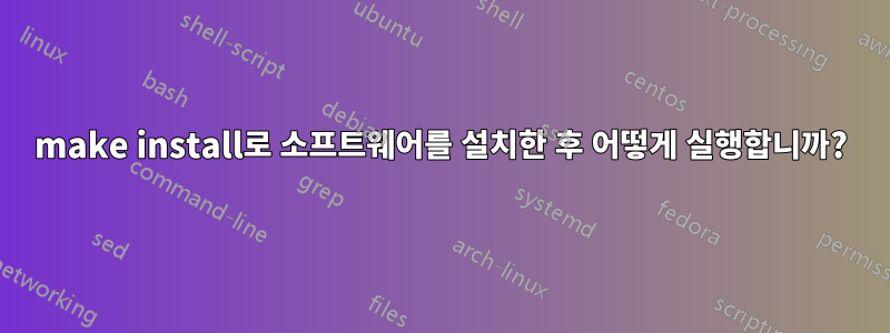 make install로 소프트웨어를 설치한 후 어떻게 실행합니까?
