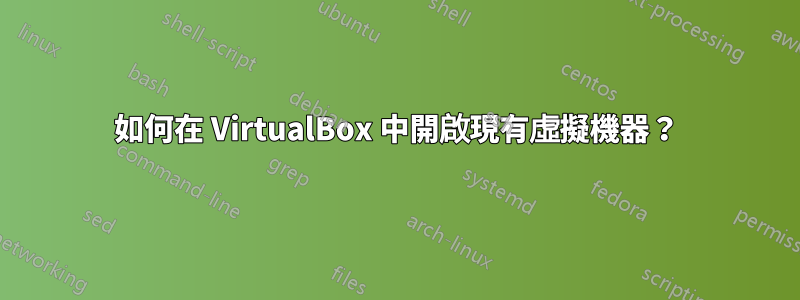 如何在 VirtualBox 中開啟現有虛擬機器？