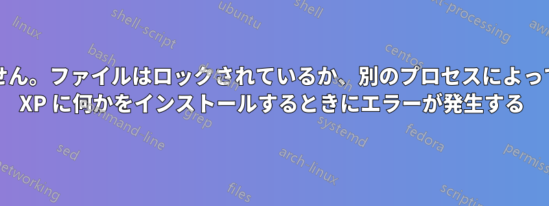 「自己解凍実行ファイルを開けません。ファイルはロックされているか、別のプロセスによって使用されています。」Windows XP に何かをインストールするときにエラーが発生する