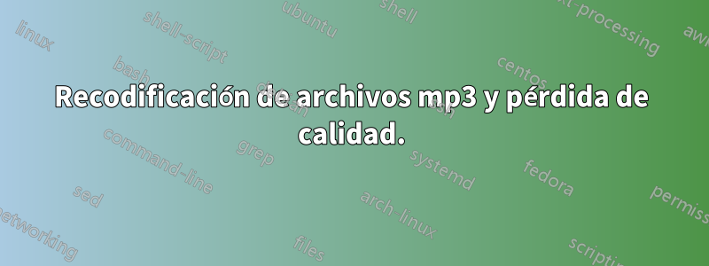 Recodificación de archivos mp3 y pérdida de calidad.