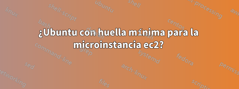 ¿Ubuntu con huella mínima para la microinstancia ec2?
