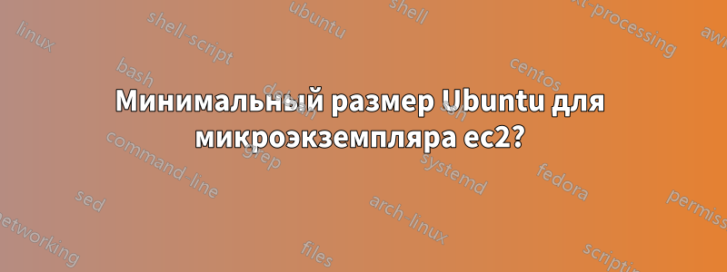 Минимальный размер Ubuntu для микроэкземпляра ec2?