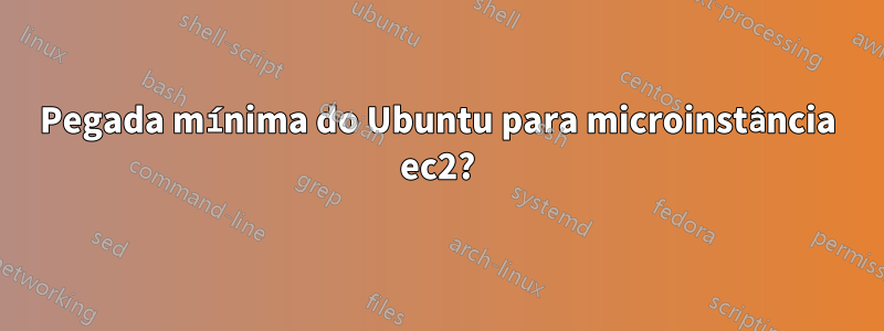 Pegada mínima do Ubuntu para microinstância ec2?