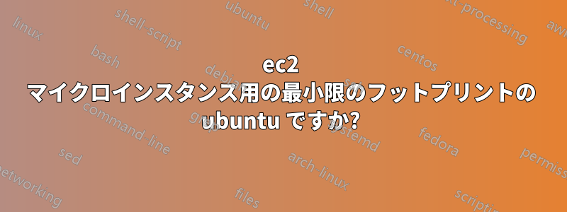 ec2 マイクロインスタンス用の最小限のフットプリントの ubuntu ですか?