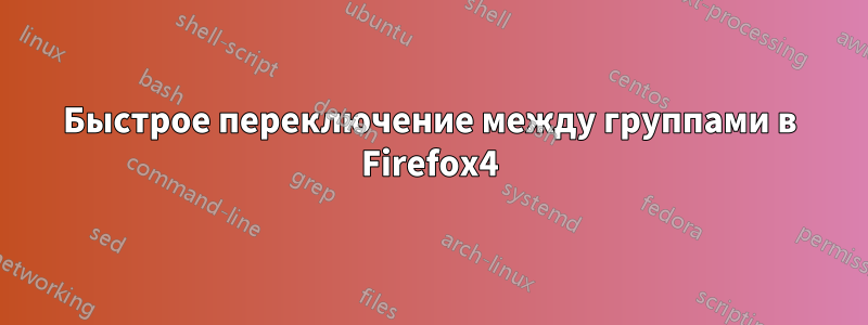 Быстрое переключение между группами в Firefox4