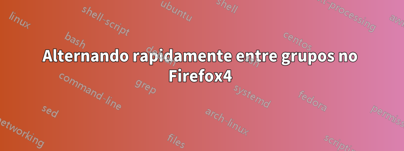 Alternando rapidamente entre grupos no Firefox4