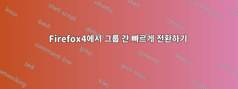 Firefox4에서 그룹 간 빠르게 전환하기