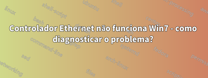 Controlador Ethernet não funciona Win7 - como diagnosticar o problema?