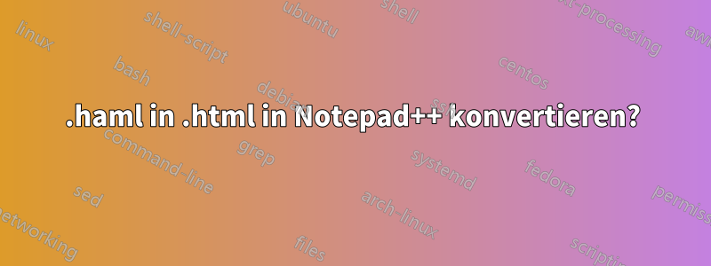 .haml in .html in Notepad++ konvertieren?