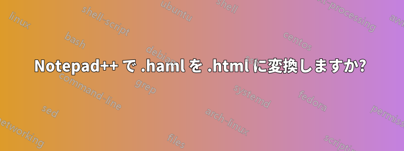 Notepad++ で .haml を .html に変換しますか?