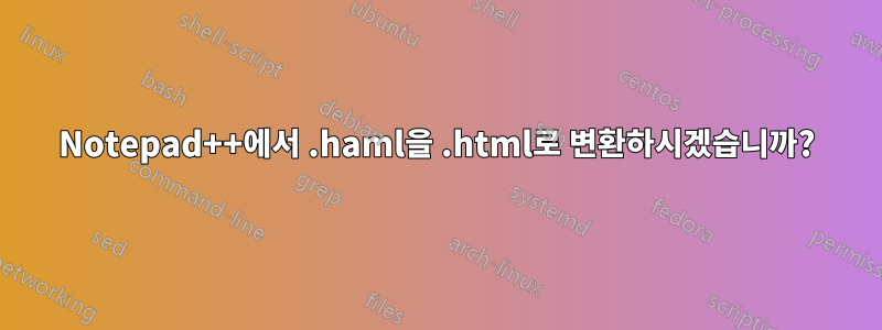 Notepad++에서 .haml을 .html로 변환하시겠습니까?