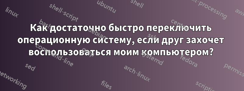 Как достаточно быстро переключить операционную систему, если друг захочет воспользоваться моим компьютером?