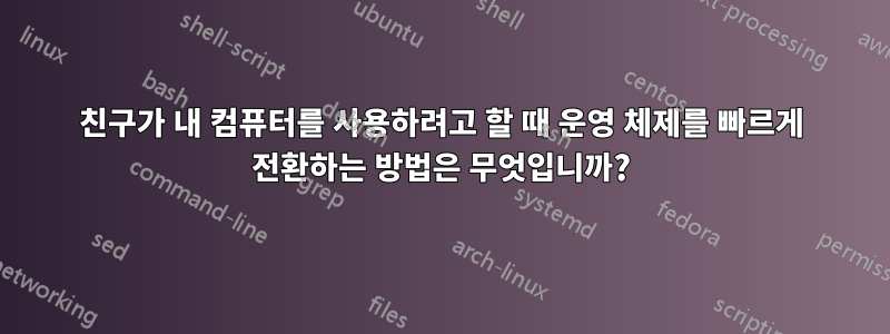 친구가 내 컴퓨터를 사용하려고 할 때 운영 체제를 빠르게 전환하는 방법은 무엇입니까?