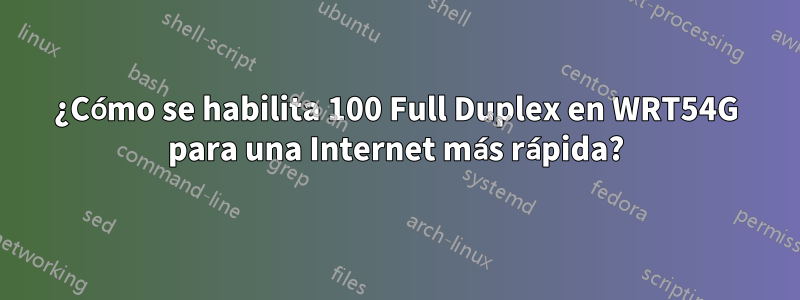 ¿Cómo se habilita 100 Full Duplex en WRT54G para una Internet más rápida?