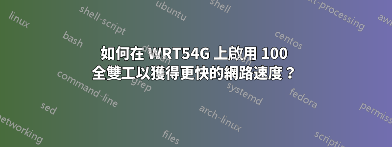 如何在 WRT54G 上啟用 100 全雙工以獲得更快的網路速度？
