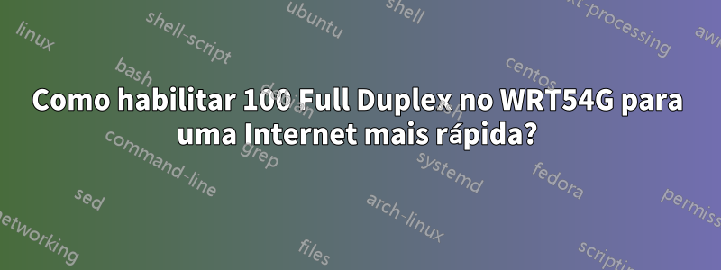 Como habilitar 100 Full Duplex no WRT54G para uma Internet mais rápida?