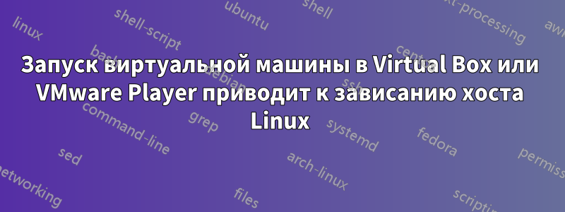 Запуск виртуальной машины в Virtual Box или VMware Player приводит к зависанию хоста Linux