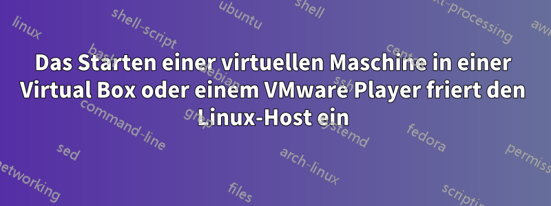 Das Starten einer virtuellen Maschine in einer Virtual Box oder einem VMware Player friert den Linux-Host ein