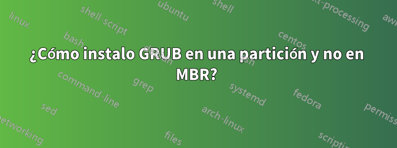 ¿Cómo instalo GRUB en una partición y no en MBR?
