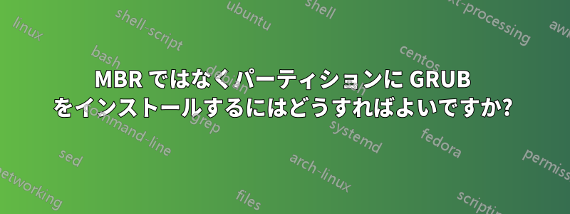 MBR ではなくパーティションに GRUB をインストールするにはどうすればよいですか?