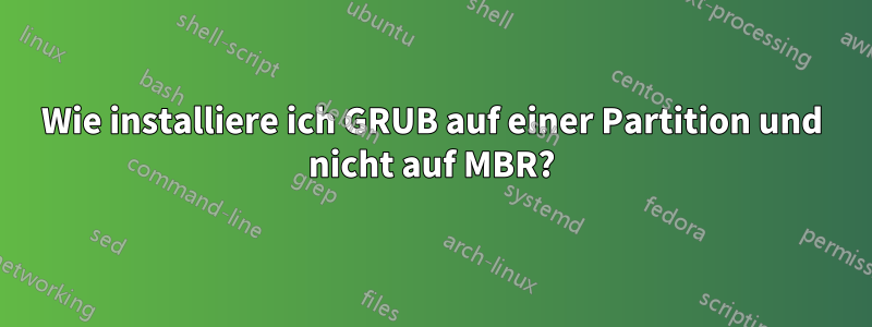 Wie installiere ich GRUB auf einer Partition und nicht auf MBR?