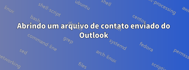 Abrindo um arquivo de contato enviado do Outlook