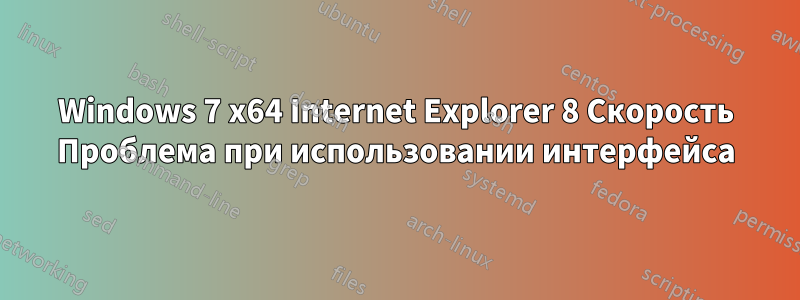 Windows 7 x64 Internet Explorer 8 Скорость Проблема при использовании интерфейса