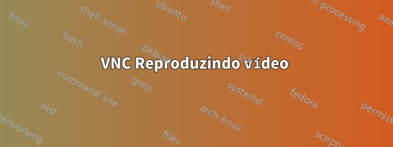 VNC Reproduzindo vídeo