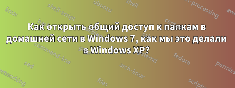 Как открыть общий доступ к папкам в домашней сети в Windows 7, как мы это делали в Windows XP?