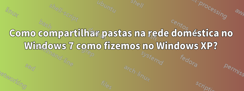 Como compartilhar pastas na rede doméstica no Windows 7 como fizemos no Windows XP?