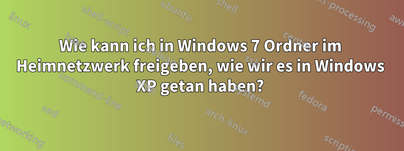 Wie kann ich in Windows 7 Ordner im Heimnetzwerk freigeben, wie wir es in Windows XP getan haben?