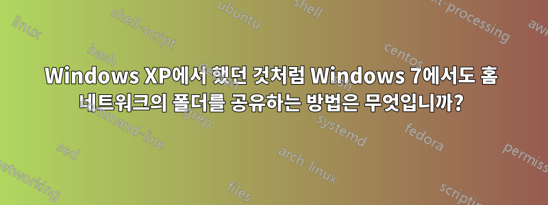 Windows XP에서 했던 것처럼 Windows 7에서도 홈 네트워크의 폴더를 공유하는 방법은 무엇입니까?