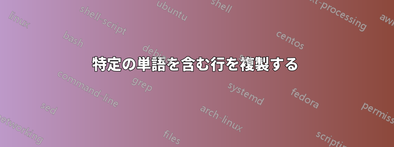 特定の単語を含む行を複製する