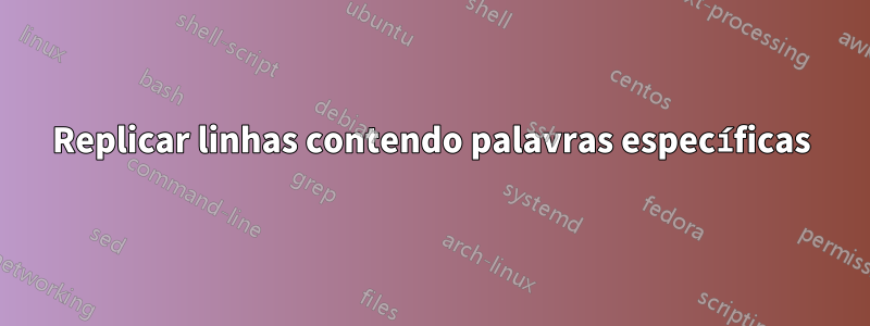 Replicar linhas contendo palavras específicas