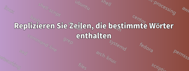 Replizieren Sie Zeilen, die bestimmte Wörter enthalten