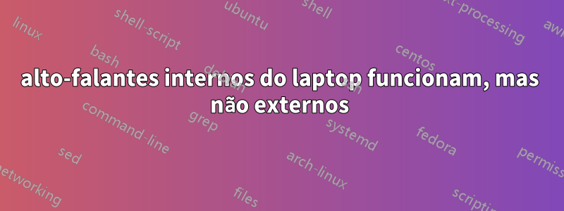 alto-falantes internos do laptop funcionam, mas não externos