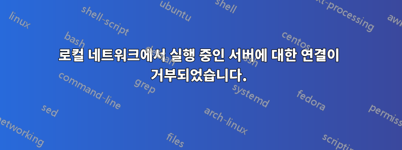 로컬 네트워크에서 실행 중인 서버에 대한 연결이 거부되었습니다.