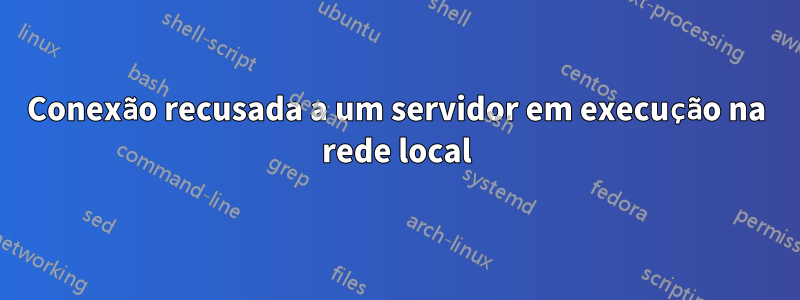 Conexão recusada a um servidor em execução na rede local