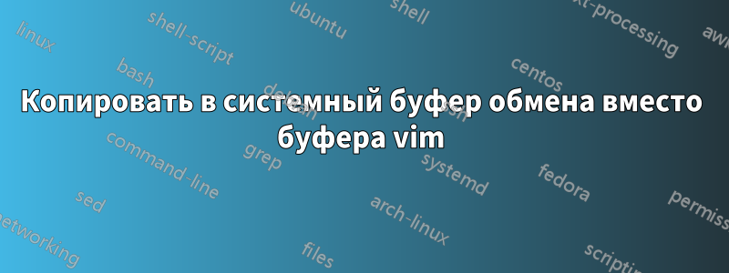 Копировать в системный буфер обмена вместо буфера vim