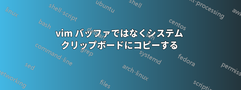 vim バッファではなくシステム クリップボードにコピーする