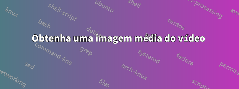 Obtenha uma imagem média do vídeo